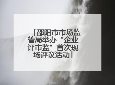 邵阳市市场监管局举办“企业评市监”首次现场评议活动