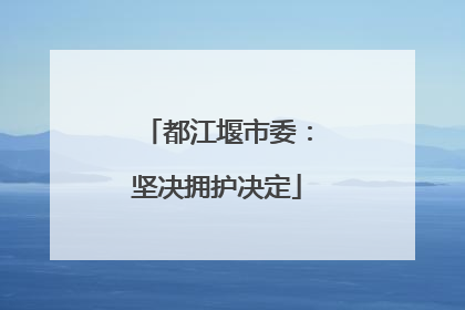 都江堰市委：坚决拥护决定