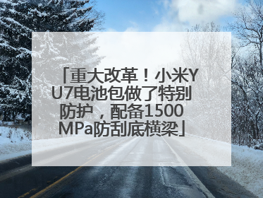 重大改革！小米YU7电池包做了特别防护，配备1500MPa防刮底横梁