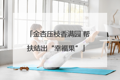 金杏压枝香满园 帮扶结出“幸福果”