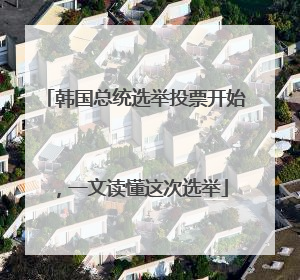 韩国总统选举投票开始，一文读懂这次选举