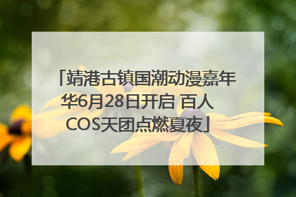 靖港古镇国潮动漫嘉年华6月28日开启 百人COS天团点燃夏夜