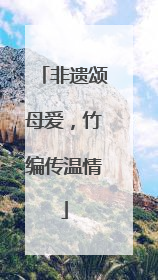 非遗颂母爱，竹编传温情