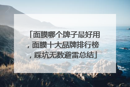 面膜哪个牌子最好用，面膜十大品牌排行榜，踩坑无数避雷总结