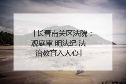 长春南关区法院：观庭审 明法纪 法治教育入人心