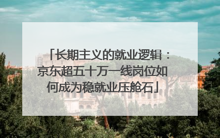 长期主义的就业逻辑：京东超五十万一线岗位如何成为稳就业压舱石