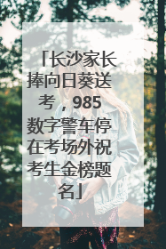 长沙家长捧向日葵送考，985数字警车停在考场外祝考生金榜题名