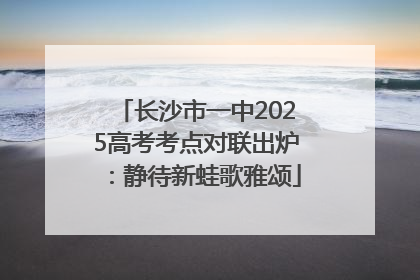 长沙市一中2025高考考点对联出炉：静待新蛙歌雅颂