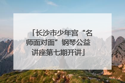 长沙市少年宫“名师面对面”钢琴公益讲座第七期开讲