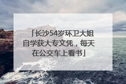 长沙54岁环卫大姐自学获大专文凭，每天在公交车上看书
