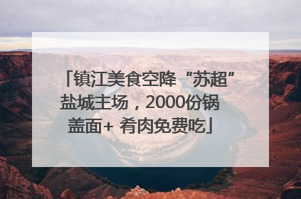 镇江美食空降“苏超”盐城主场，2000份锅盖面+ 肴肉免费吃