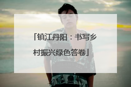 镇江丹阳：书写乡村振兴绿色答卷