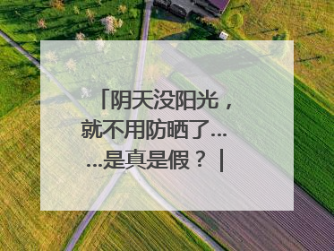 阴天没阳光，就不用防晒了……是真是假？｜谣言终结站