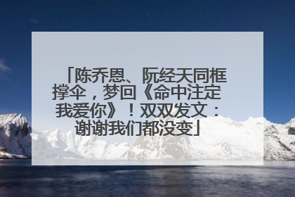 陈乔恩、阮经天同框撑伞，梦回《命中注定我爱你》！双双发文：谢谢我们都没变