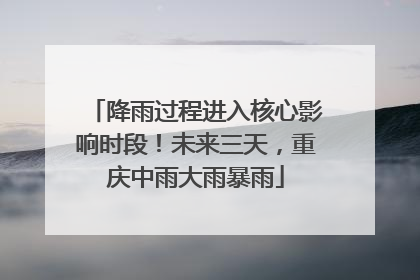 降雨过程进入核心影响时段！未来三天，重庆中雨大雨暴雨