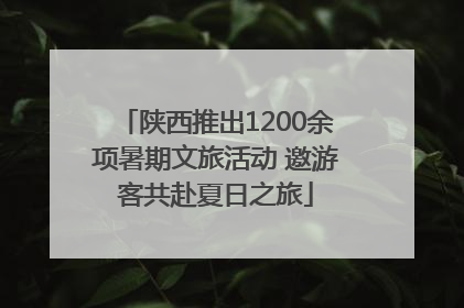 陕西推出1200余项暑期文旅活动 邀游客共赴夏日之旅