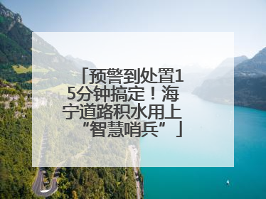 预警到处置15分钟搞定！海宁道路积水用上“智慧哨兵”