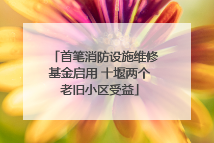 首笔消防设施维修基金启用 十堰两个老旧小区受益