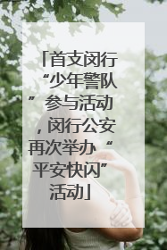 首支闵行“少年警队”参与活动，闵行公安再次举办“平安快闪”活动