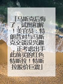 马斯克后悔了，试图和解！美官员：特朗普对与马斯克交谈没兴趣，正考虑出手此前买的红色特斯拉！特斯拉股价巨震