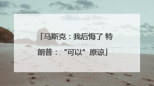 马斯克：我后悔了 特朗普：“可以”原谅