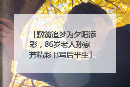 骥翁追梦为夕阳添彩，86岁老人孙家芳精彩书写后半生