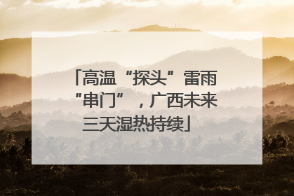 高温“探头”雷雨“串门”，广西未来三天湿热持续
