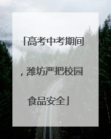 高考中考期间，潍坊严把校园食品安全