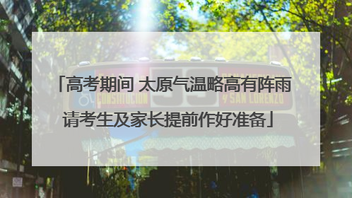 高考期间 太原气温略高有阵雨 请考生及家长提前作好准备