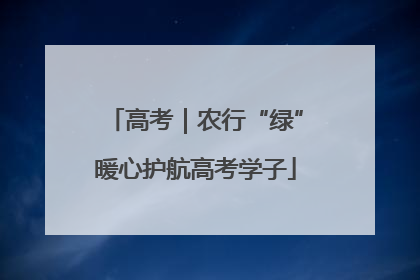 高考｜农行“绿”暖心护航高考学子