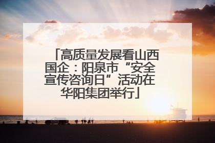 高质量发展看山西国企：阳泉市“安全宣传咨询日”活动在华阳集团举行