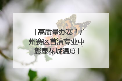 高质量办赛！广州赛区首演专业中彰显花城温度