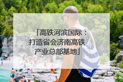 高铁河滨国际：打造省会济南高铁产业总部基地
