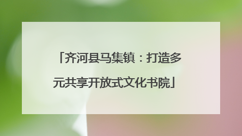 齐河县马集镇：打造多元共享开放式文化书院