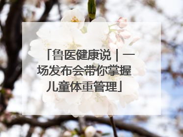鲁医健康说｜一场发布会带你掌握儿童体重管理