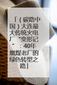（碳路中国）大连最大传统火电厂“变形记”：40年燃煤老厂的绿色转型之路