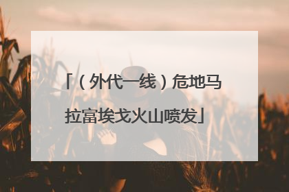 （外代一线）危地马拉富埃戈火山喷发