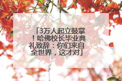3万人起立鼓掌！哈佛校长毕业典礼致辞：你们来自全世界，这才对