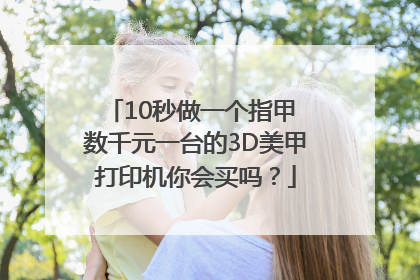 10秒做一个指甲 数千元一台的3D美甲打印机你会买吗？