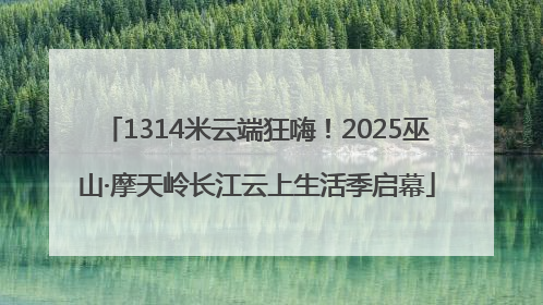 1314米云端狂嗨！2025巫山·摩天岭长江云上生活季启幕