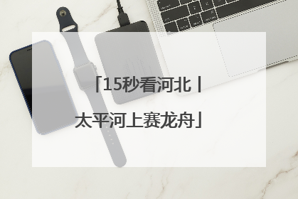 15秒看河北丨太平河上赛龙舟