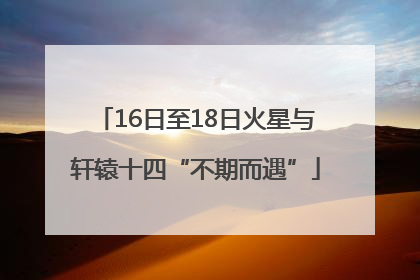 16日至18日火星与轩辕十四“不期而遇”