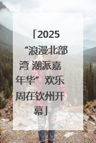 2025“浪漫北部湾 潮派嘉年华”欢乐周在钦州开幕