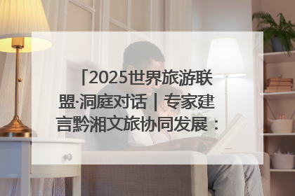 2025世界旅游联盟·洞庭对话｜专家建言黔湘文旅协同发展：聚焦产品稀缺性 深化区域经验共享