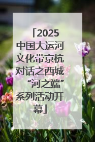 2025中国大运河文化带京杭对话之西城“河之端”系列活动开幕