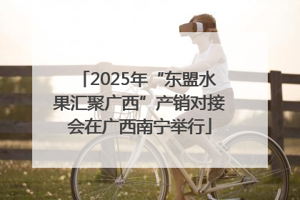 2025年“东盟水果汇聚广西”产销对接会在广西南宁举行