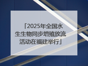 2025年全国水生生物同步增殖放流活动在福建举行