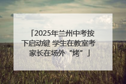 2025年兰州中考按下启动键 学生在教室考 家长在场外“烤”