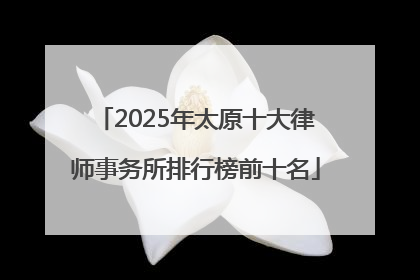 2025年太原十大律师事务所排行榜前十名