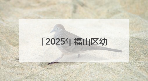 2025年福山区幼儿园秋季招生公告